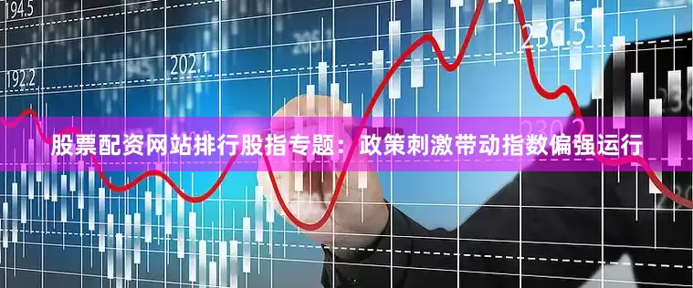 股票配资网站排行股指专题：政策刺激带动指数偏强运行