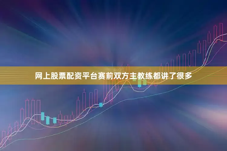 网上股票配资平台赛前双方主教练都讲了很多