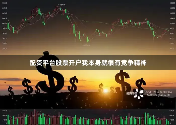 配资平台股票开户我本身就很有竞争精神