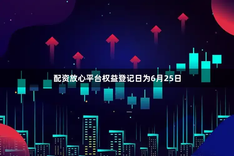配资放心平台权益登记日为6月25日