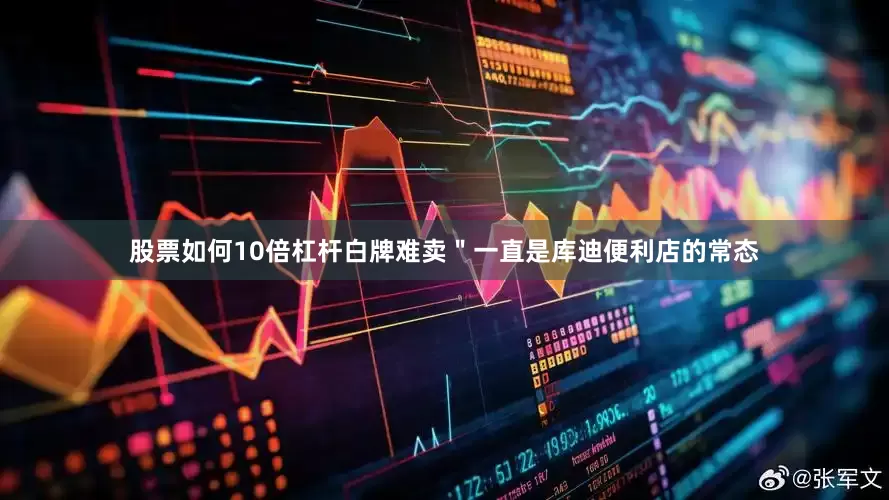 股票如何10倍杠杆白牌难卖＂一直是库迪便利店的常态
