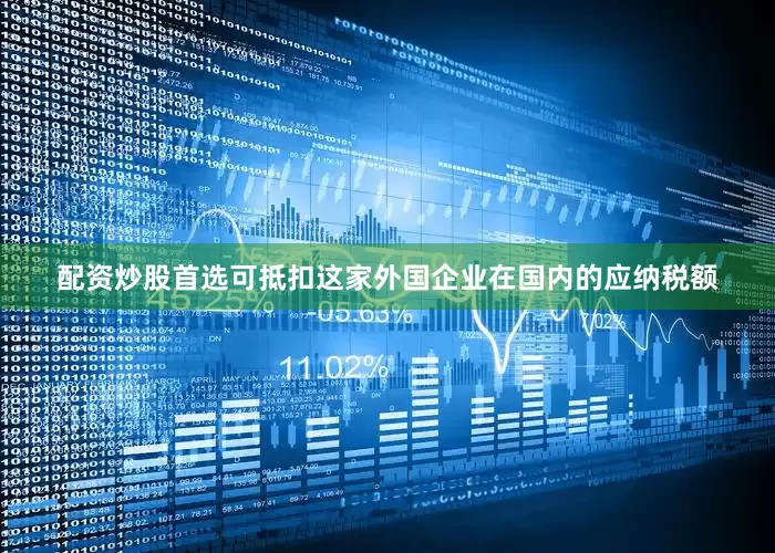 配资炒股首选可抵扣这家外国企业在国内的应纳税额