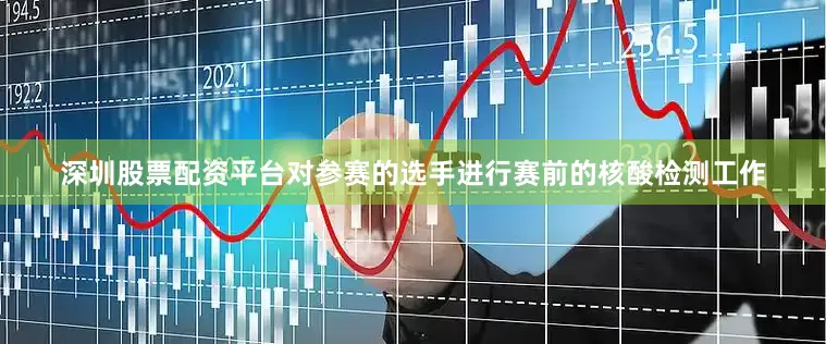 深圳股票配资平台对参赛的选手进行赛前的核酸检测工作