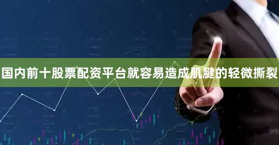 国内前十股票配资平台就容易造成肌腱的轻微撕裂