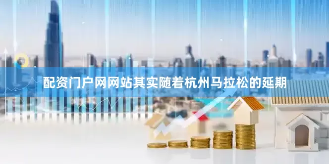配资门户网网站　　其实随着杭州马拉松的延期