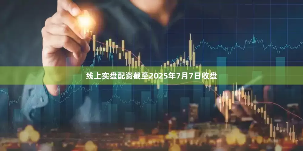 线上实盘配资截至2025年7月7日收盘