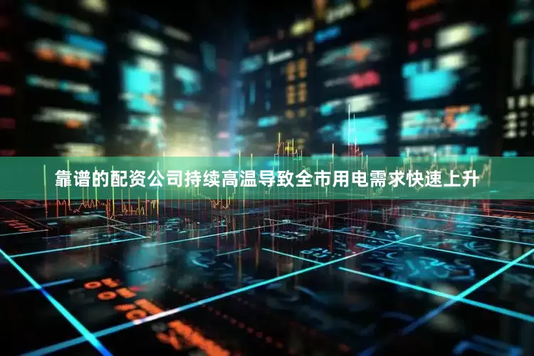 靠谱的配资公司持续高温导致全市用电需求快速上升