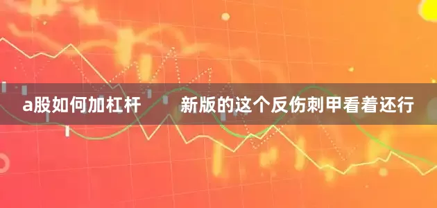a股如何加杠杆        新版的这个反伤刺甲看着还行