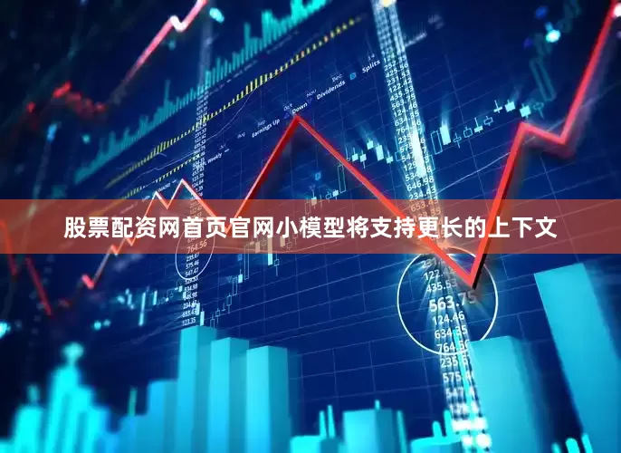 股票配资网首页官网小模型将支持更长的上下文