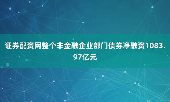 证券配资网整个非金融企业部门债券净融资1083.97亿元