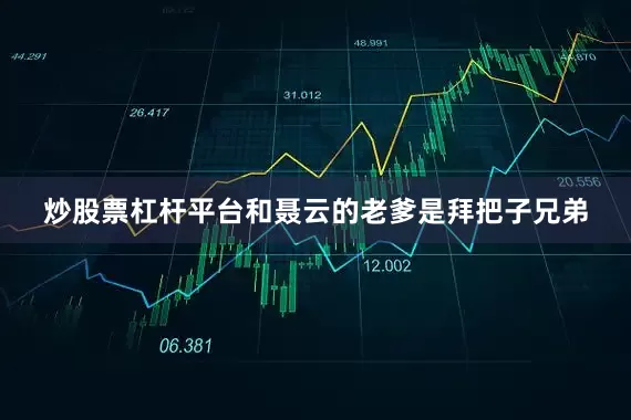 炒股票杠杆平台和聂云的老爹是拜把子兄弟