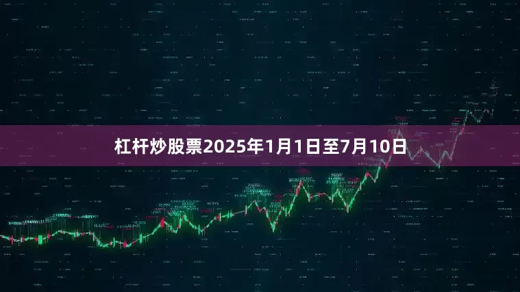 杠杆炒股票　　2025年1月1日至7月10日