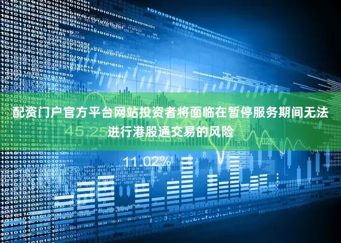 配资门户官方平台网站投资者将面临在暂停服务期间无法进行港股通交易的风险