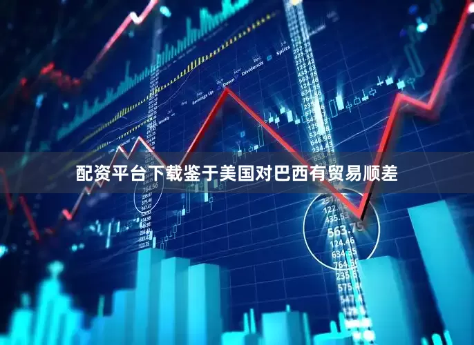 配资平台下载鉴于美国对巴西有贸易顺差