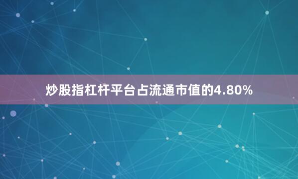 炒股指杠杆平台占流通市值的4.80%