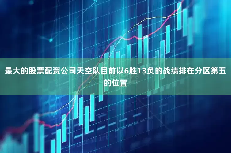 最大的股票配资公司天空队目前以6胜13负的战绩排在分区第五的位置