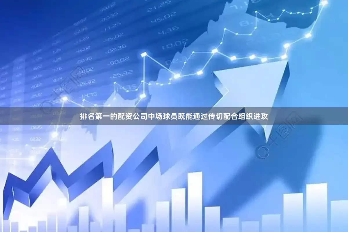 排名第一的配资公司中场球员既能通过传切配合组织进攻