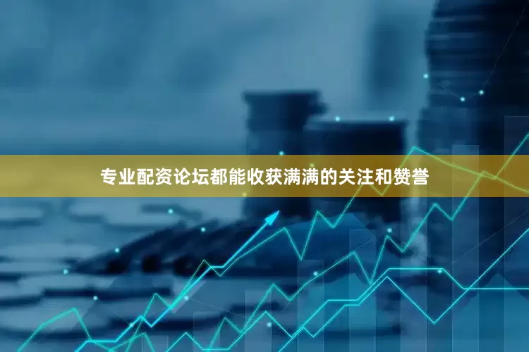 专业配资论坛都能收获满满的关注和赞誉