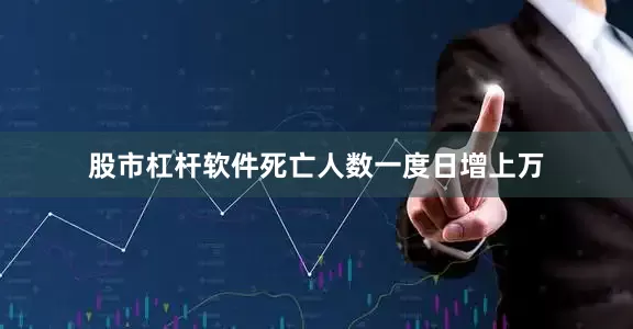 股市杠杆软件死亡人数一度日增上万