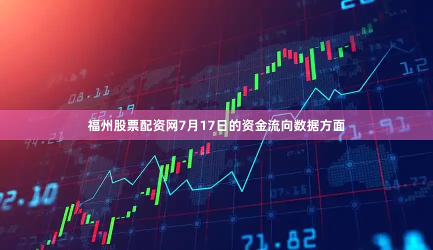 福州股票配资网7月17日的资金流向数据方面