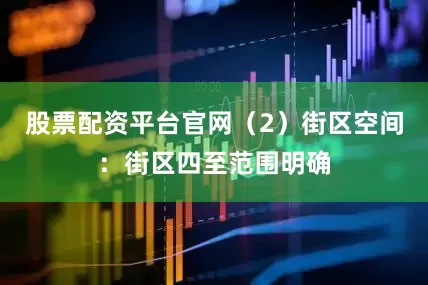 股票配资平台官网（2）街区空间：街区四至范围明确