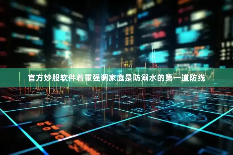 官方炒股软件着重强调家庭是防溺水的第一道防线