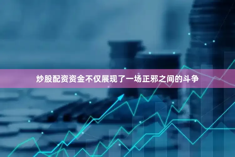 炒股配资资金不仅展现了一场正邪之间的斗争