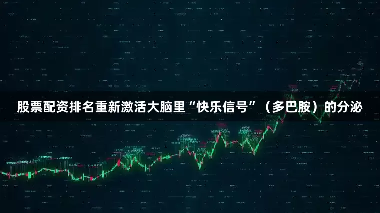 股票配资排名重新激活大脑里“快乐信号”（多巴胺）的分泌