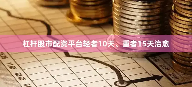 杠杆股市配资平台轻者10天、重者15天治愈