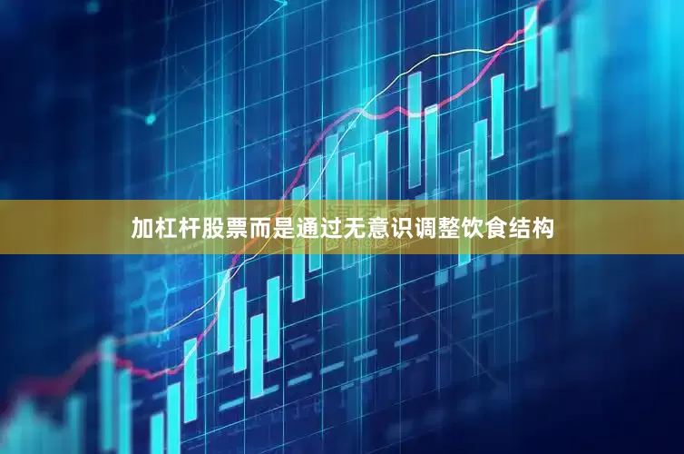 加杠杆股票而是通过无意识调整饮食结构