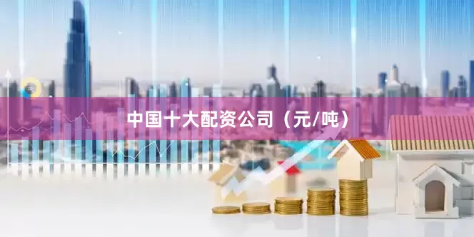 中国十大配资公司（元/吨）