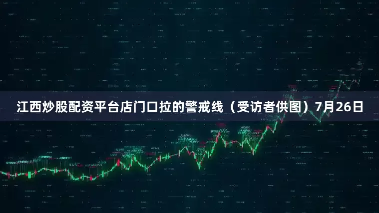 江西炒股配资平台店门口拉的警戒线（受访者供图）　　7月26日