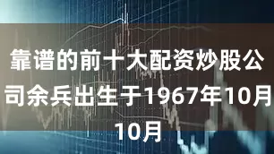 靠谱的前十大配资炒股公司余兵出生于1967年10月