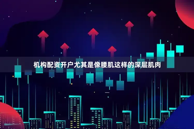 机构配资开户尤其是像腰肌这样的深层肌肉