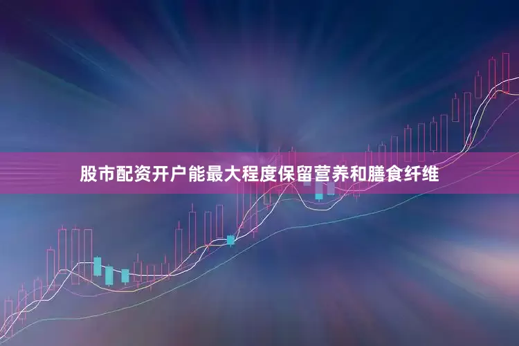 股市配资开户能最大程度保留营养和膳食纤维