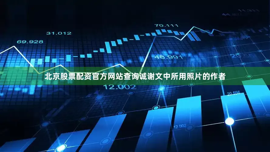 北京股票配资官方网站查询诚谢文中所用照片的作者