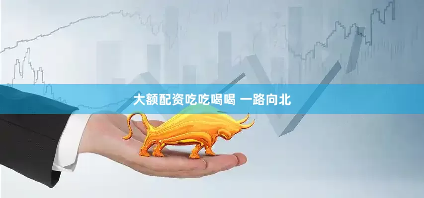 大额配资吃吃喝喝 一路向北