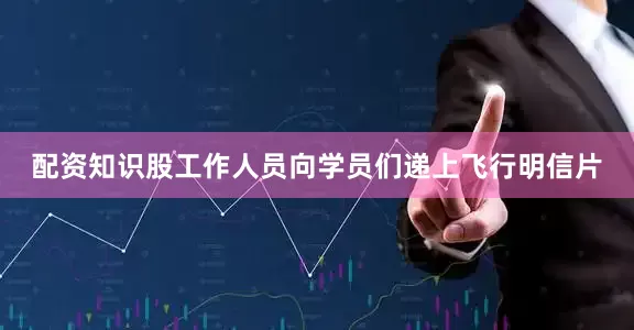 配资知识股工作人员向学员们递上飞行明信片