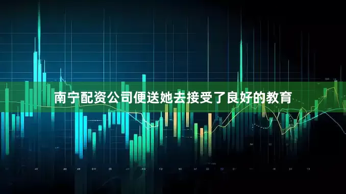 南宁配资公司便送她去接受了良好的教育