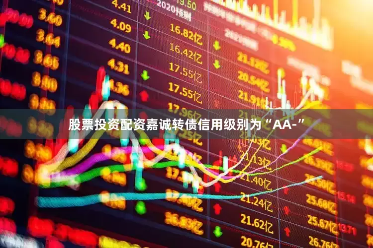股票投资配资嘉诚转债信用级别为“AA-”