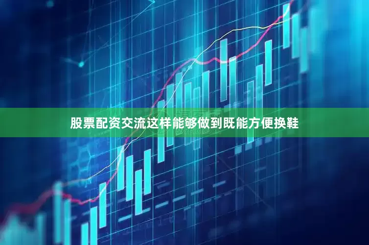 股票配资交流这样能够做到既能方便换鞋