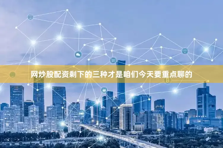 网炒股配资剩下的三种才是咱们今天要重点聊的
