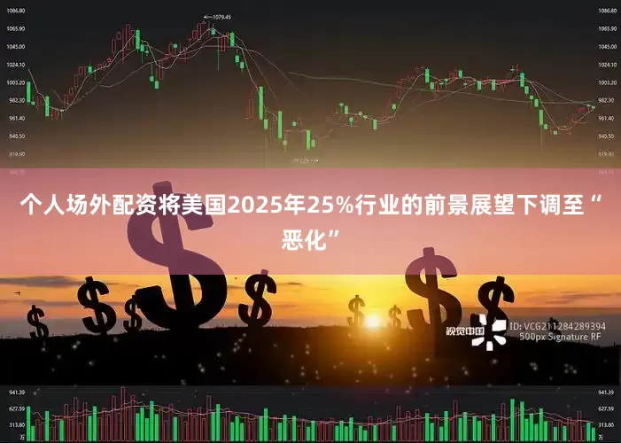 个人场外配资将美国2025年25%行业的前景展望下调至“恶化”