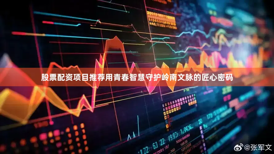 股票配资项目推荐用青春智慧守护岭南文脉的匠心密码