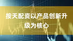 按天配资以产品创新升级为核心