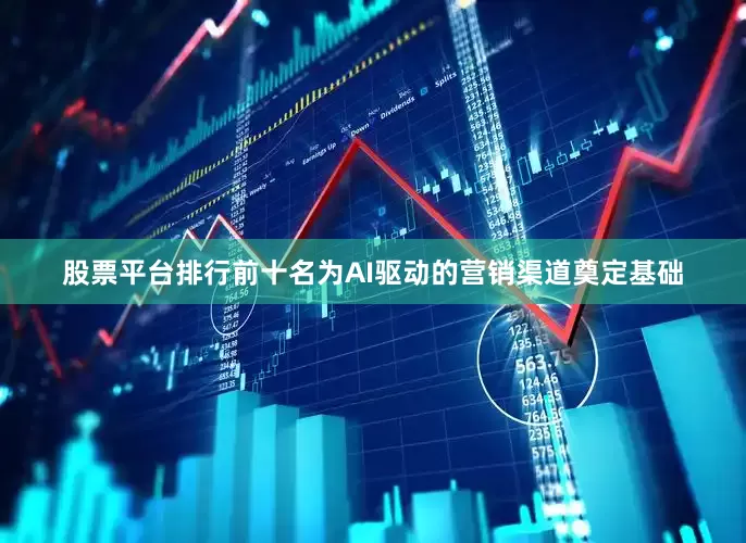 股票平台排行前十名为AI驱动的营销渠道奠定基础