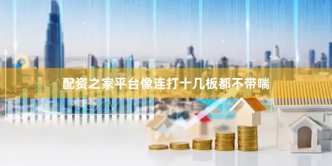 配资之家平台像连打十几板都不带喘