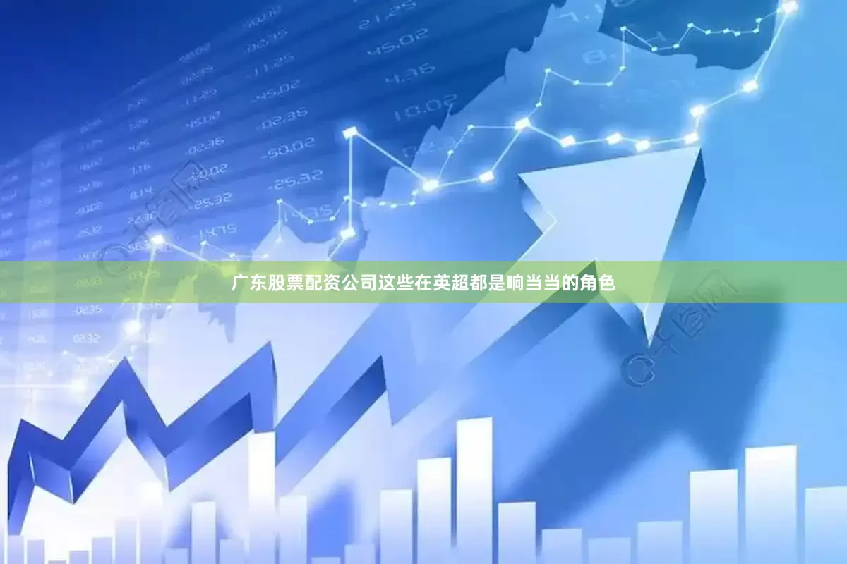 广东股票配资公司这些在英超都是响当当的角色