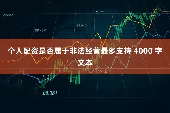 个人配资是否属于非法经营最多支持 4000 字文本