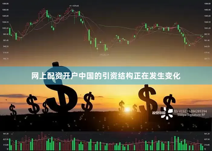 网上配资开户中国的引资结构正在发生变化